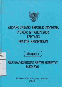 Undang-Undang Republik Indonesia Nomor 29 Tahun 2004 Tentang Praktik Kedokteran Dilengkapi : Peraturan/Keputusan Menteri Kesehatan Tahun 2004